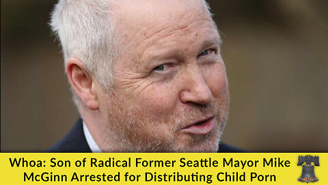 Whoa: Son of Radical Former Seattle Mayor Mike McGinn Arrested for Distributing Child Porn