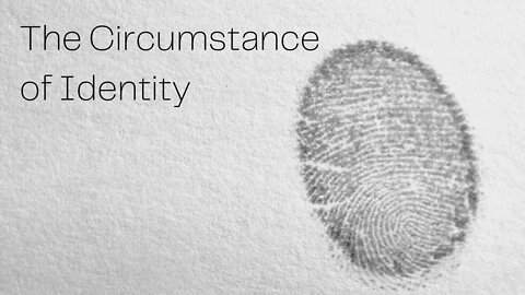 The Circumstance of Identity