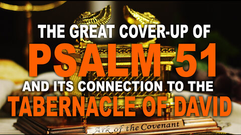The Great Cover-up of Psalm 51 and its connection to the Tabernacle of David