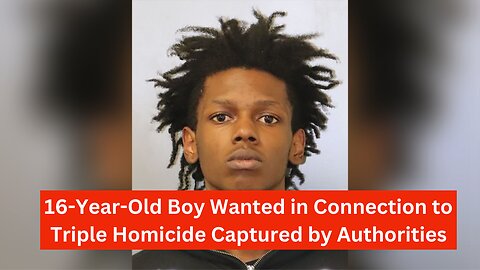16-Year-Old Boy Wanted in Connection to Triple Homicide Captured by Authorities