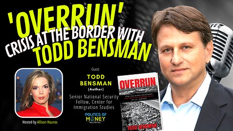 "Overrun" Crisis at the Border with Todd Bensman | Allison Haunss - Politics Of Money