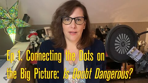 Ep 1. Connecting the Dots on the Big Picture: Is Doubt Dangerous?