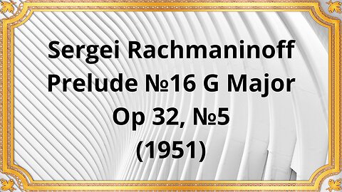Sergei Rachmaninoff Prelude №16 G Major, Op 32, №5 (1951)
