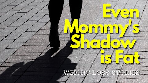 Weight Loss Stories - Even Mommy's Shadow Is Fat