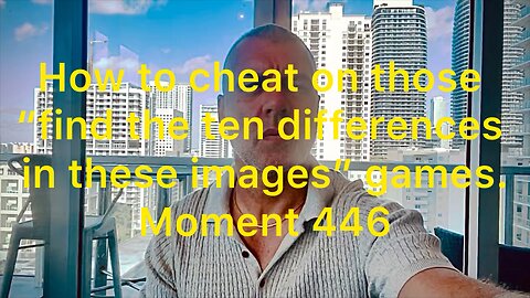 How to cheat on those “find the ten differences in these images” games. Moment 446