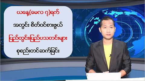 ယနေ့ မေလ ၇ ရက်အတွင်း မြန်မာ့နိုင်ငံရေးသတင်းများနှင့် နိုင်ငံတကာမှ သတင်းထူးများ