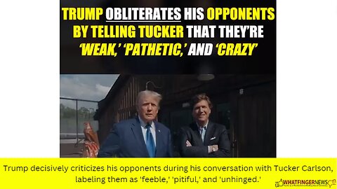 Trump decisively criticizes his opponents during his conversation with Tucker Carlson