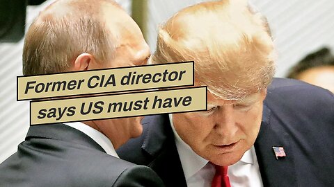 Former CIA director says US must have a coherent national security strategy when it comes to Ru...
