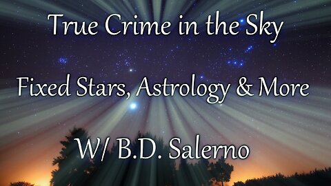 True Crime in the Sky - the Fixed Stars, Astrology & More w/ B.D. Salerno Part 2