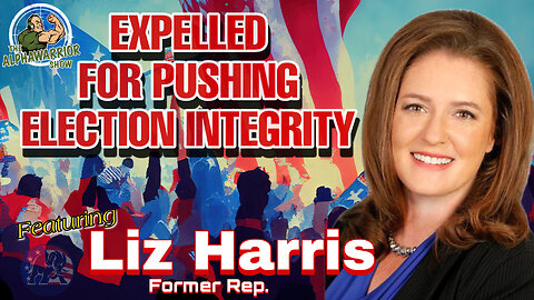 EXPELLED FOR ELECTION INTEGRITY - Featuring LIZ HARRIS - SPECIAL EDITION - EP.154