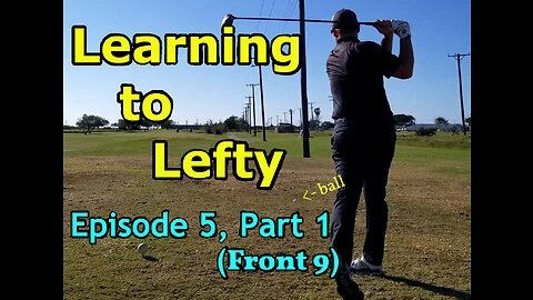 Learning to Lefty, Ep. 5, Part 1 — First Ever Golf Round (Front 9)