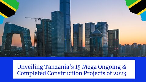 Unveiling Tanzania's 15 Mega Ongoing & Completed Construction Projects of 2023