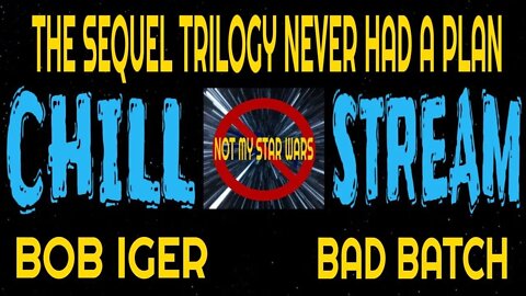 Not My STAR WARS Chill Stream - Bob Iger - Bad Batch - The Sequel Trilogy Never Had A Plan