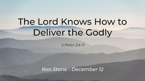 2021-12-12 - The Lord Knows How to Deliver the Godly (2 Peter 2:4-11) - Pastor Ron