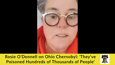 Rosie O'Donnell on Ohio Chernobyl: 'They've Poisoned Hundreds of Thousands of People'