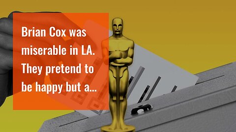 Brian Cox was miserable in LA. They pretend to be happy but are deeply unhappy.
