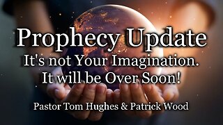 Prophecy Update: It’s Not Your Imagination. It Will Be Over Soon
