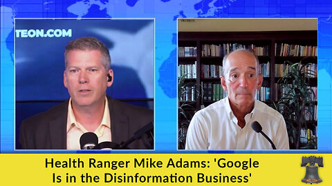 Health Ranger Mike Adams: 'Google Is in the Disinformation Business'