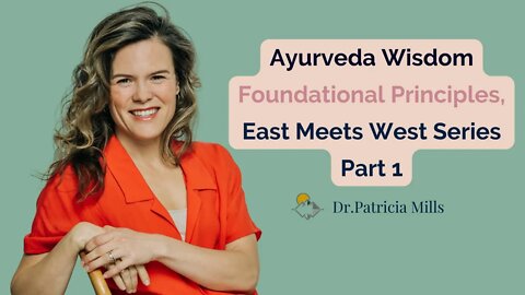 Ayurveda Wisdom Foundational Principles, East Meets West Series Part 1 | Dr. Patricia Mills, MD