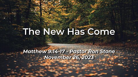 2023-11-26 - The New Has Come (Matthew 9:14-17) - Pastor Ron