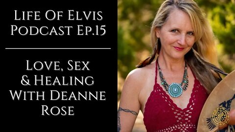 Life Of Elvis Podcast Ep.15: Love, Sex & Healing With Deanne Rose