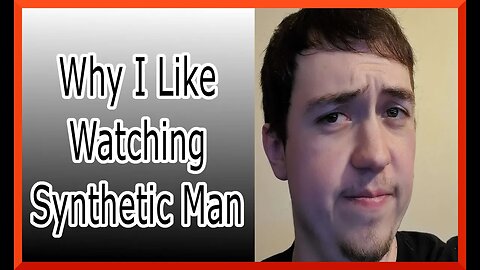 Why I like watching synthetic man