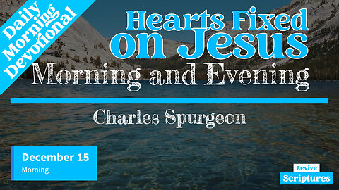 December 15 Morning Devotional | Hearts Fixed on Jesus | Morning and Evening by Charles Spurgeon