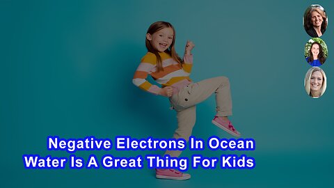 Negative Electrons In Ocean Water Is A Great Thing For Kids