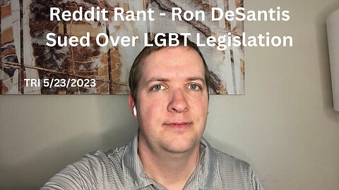 TRI - 5/23/2023 - Reddit Rant - Ron DeSantis Sued Over LGBT Legislation