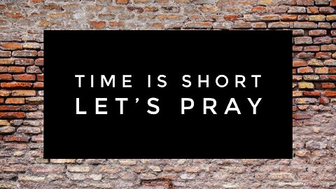 Time Is Short. Let’s Pray - Feb 11, 2024
