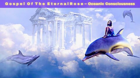 G o s p e l O f T h e E t e r n a l R o s e ~ Oceanic Consciousness ~ Holy Spirit