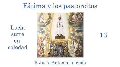 13. Fátima y los pastorcitos: Lucia sufre en soledad. P. Justo Antonio Lofeudo.