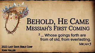 Session 4 - John Haller May 5, 2023. Behold, He Came-Messiah's First Coming