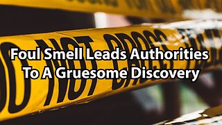 Foul Smell Leads Authorities To A Gruesome Discovery