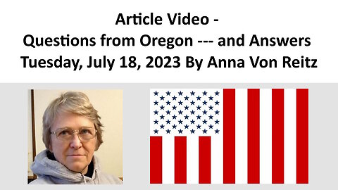 Article Video - Questions from Oregon --- and Answers - Tuesday, July 18, 2023 By Anna Von Reitz
