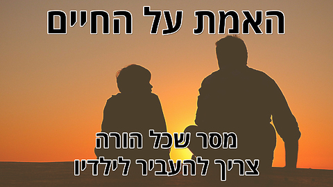 האמת על החיים – מסר חשוב שכל הורה צריך להעביר לילדיו