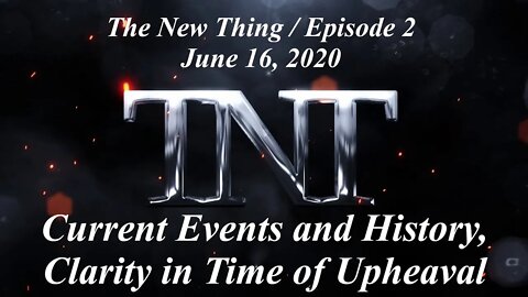 TNT 2 The New Thing Current events and the History behind them Clarity in the midst of upheaval