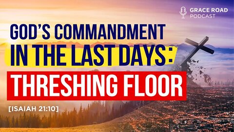 EP24 God's Commandment in the Last Day: The Threshing Floor, Grace Road Podcast