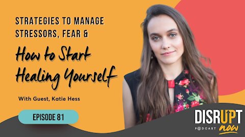 Disrupt Now Podcast Episode 81, Strategies to Manage Stressors, Fear & How to Start Healing Yourself