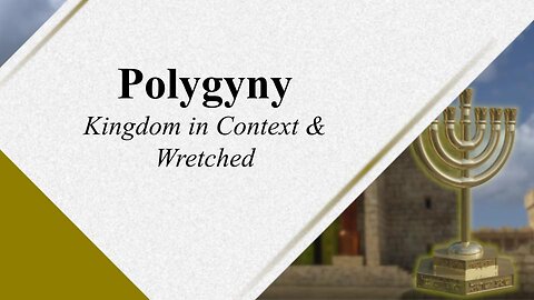 Polygyny 109 - Rebuttal to Kingdom in Context & Wretched