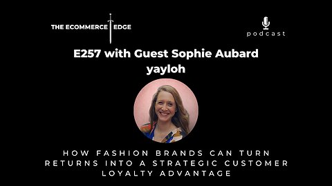 E257: HOW FASHION BRANDS CAN TURN RETURNS INTO A STRATEGIC CUSTOMER LOYALTY ADVANTAGE