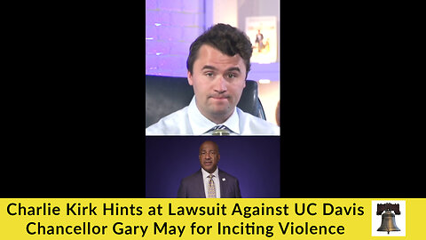 Charlie Kirk Hints at Lawsuit Against UC Davis Chancellor Gary May for Inciting Violence