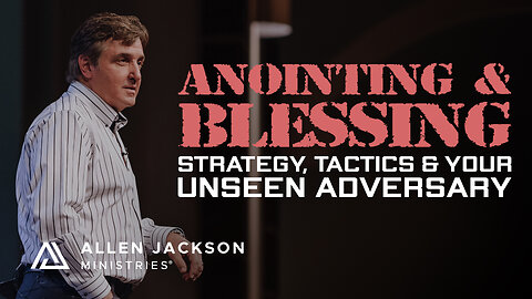 Strategy, Tactics & Your Unseen Adversary — Anointing & Blessing
