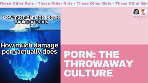 Porn: The Throwaway Culture | Those Other Girls Clips