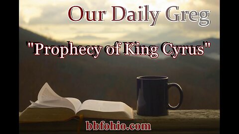 086 Prophecy of King Cyrus (Evidence For God) Our Daily Greg