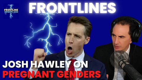 FRONTLINES: Completely Insane! Josh Hawley on Pregnant Genders...