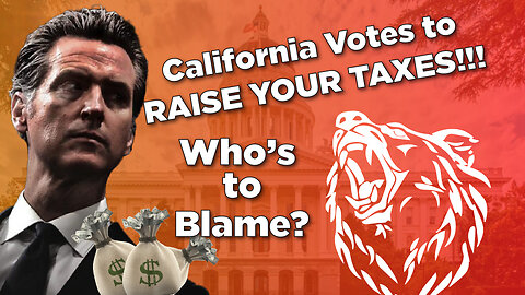 California Votes To Raise Your Taxes....Who's To Blame?