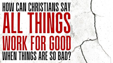 How Can Christians Say "Everything Works Out For the Good" When Really Terrible Things Happen?