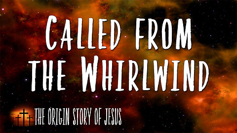 THE ORIGIN STORY OF JESUS Part 71: Called from the Whirlwind