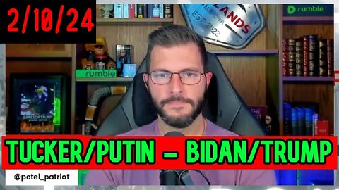 Patel Patriot Huge intel 2/10/24 - Tucker/Putin - Bidan/Trump Explained!